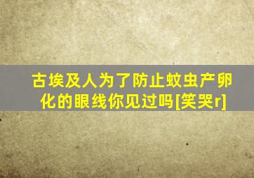 古埃及人为了防止蚊虫产卵化的眼线你见过吗[笑哭r]